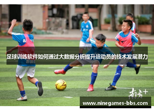 足球训练软件如何通过大数据分析提升运动员的技术发展潜力