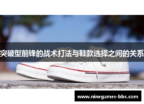 突破型前锋的战术打法与鞋款选择之间的关系